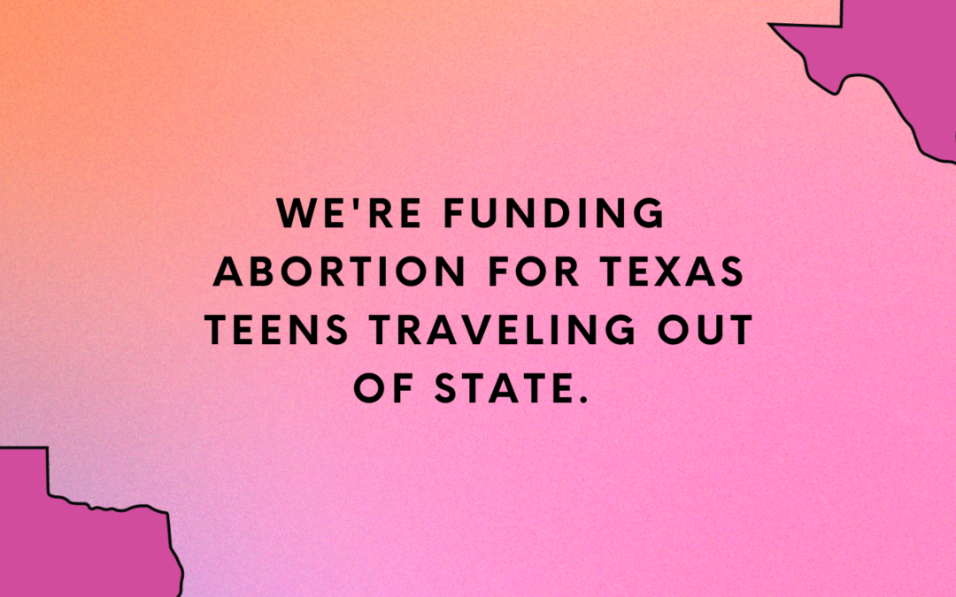 Big News: We’re helping Texas teens travel for abortion access!