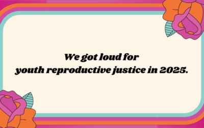 We got LOUD for youth reproductive justice in 2025.